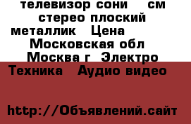 телевизор сони 55 см стерео плоский металлик › Цена ­ 1 500 - Московская обл., Москва г. Электро-Техника » Аудио-видео   